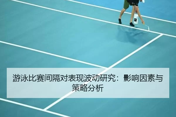 游泳比赛间隔对表现波动研究:影响因素与策略分析