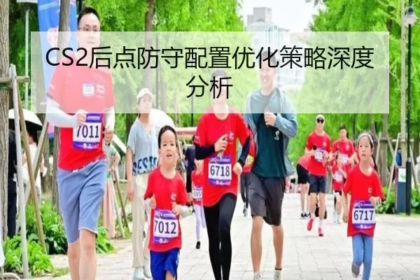 CS2后点防守配置优化策略深度分析