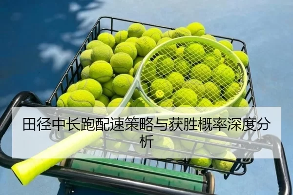 田径中长跑配速策略与获胜概率深度分析